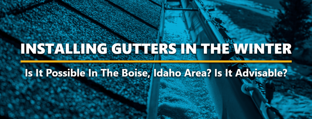 Installing Gutters In The Winter- Is It Possible In The Boise, Idaho Area? Is It Advisable?
