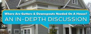 Where Are Gutters And Downspouts Needed On A House? An In-Depth Discussion