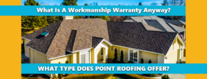 What Is A Workmanship Warranty Anyway? What Type Does Point Roofing Offer?